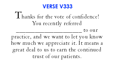 Thanks for the vote of confidence! You recently referred _________________ to our practice, and we want to let you know how much we appreciate it. It means a great deal to us to earn the continued trust of our patients. (V333)